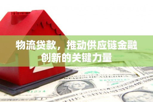 白河物流贷款，推动供应链金融创新的关键力量