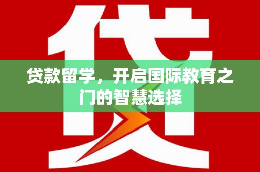 白河贷款留学，开启国际教育之门的智慧选择