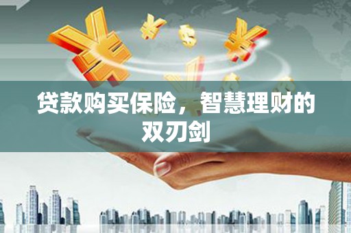 白河贷款购买保险，智慧理财的双刃剑