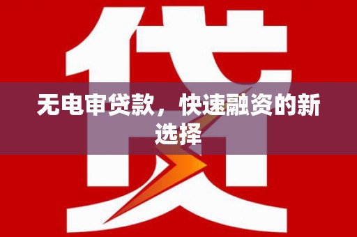 白河无电审贷款，快速融资的新选择