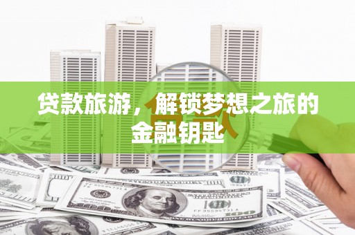 白河贷款旅游，解锁梦想之旅的金融钥匙