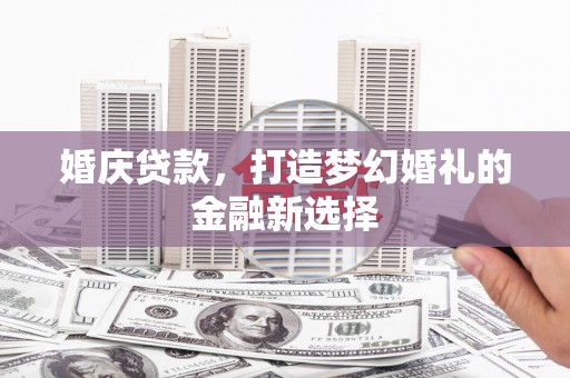 白河婚庆贷款，打造梦幻婚礼的金融新选择