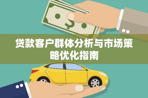 白河贷款客户群体分析与市场策略优化指南