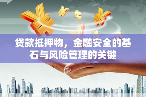 白河贷款抵押物，金融安全的基石与风险管理的关键