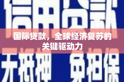 白河国际贷款，全球经济复苏的关键驱动力