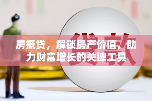 白河房抵贷，解锁房产价值，助力财富增长的关键工具