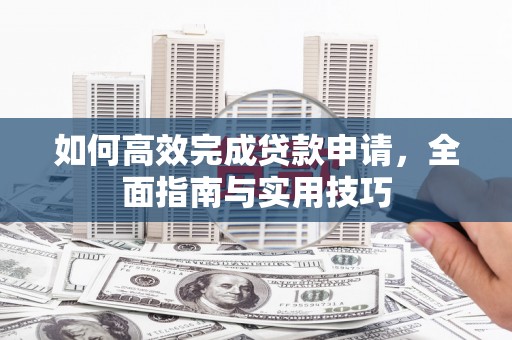 白河如何高效完成贷款申请，全面指南与实用技巧