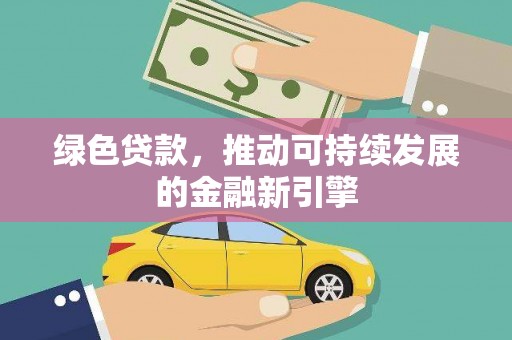 白河绿色贷款，推动可持续发展的金融新引擎