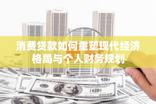 白河消费贷款如何重塑现代经济格局与个人财务规划
