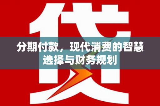 白河分期付款，现代消费的智慧选择与财务规划