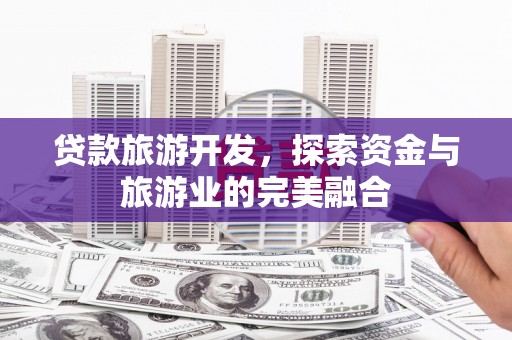 白河贷款旅游开发，探索资金与旅游业的完美融合