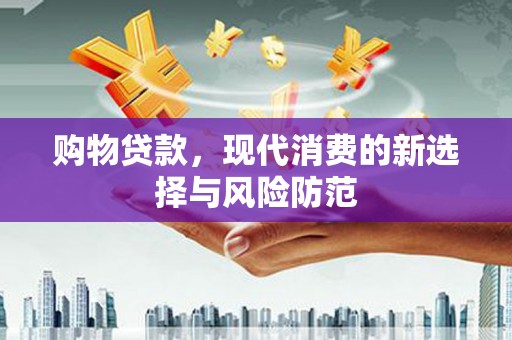 白河购物贷款，现代消费的新选择与风险防范