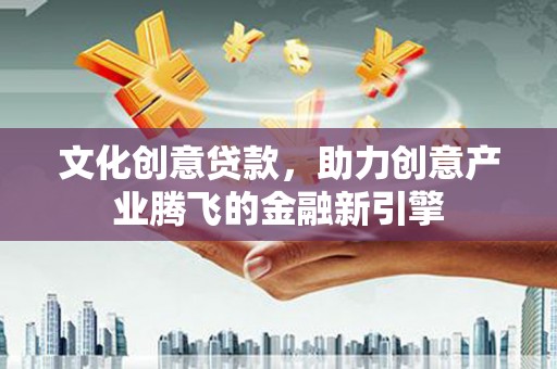白河文化创意贷款，助力创意产业腾飞的金融新引擎