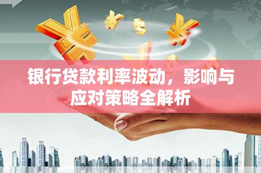 白河银行贷款利率波动，影响与应对策略全解析