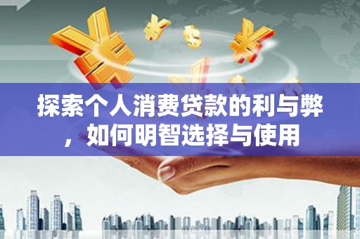 白河探索个人消费贷款的利与弊，如何明智选择与使用