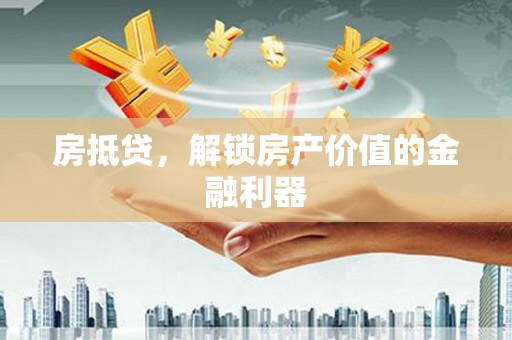 白河房抵贷，解锁房产价值的金融利器