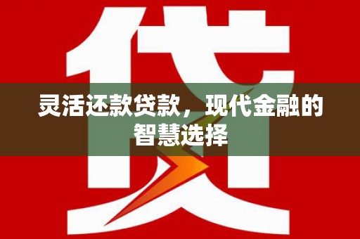 白河灵活还款贷款，现代金融的智慧选择