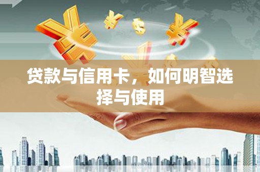 白河贷款与信用卡，如何明智选择与使用