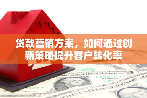 白河贷款营销方案，如何通过创新策略提升客户转化率