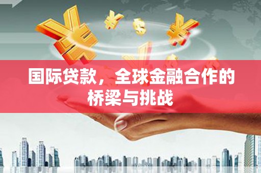 白河国际贷款，全球金融合作的桥梁与挑战