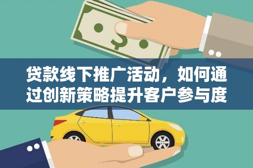 白河贷款线下推广活动，如何通过创新策略提升客户参与度