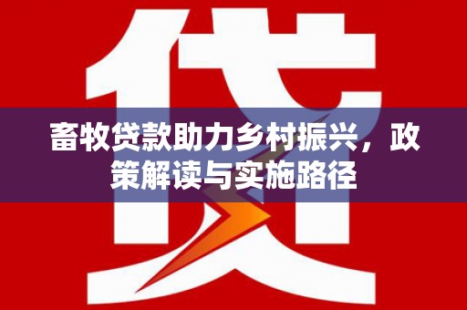 白河畜牧贷款助力乡村振兴，政策解读与实施路径