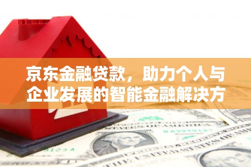 白河京东金融贷款，助力个人与企业发展的智能金融解决方案