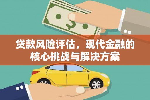 白河贷款风险评估，现代金融的核心挑战与解决方案