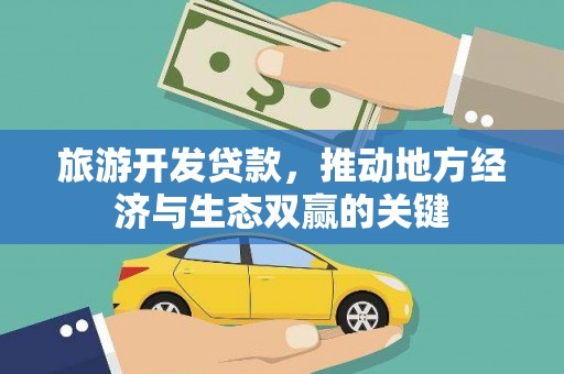 白河旅游开发贷款，推动地方经济与生态双赢的关键