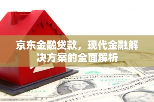 白河京东金融贷款，现代金融解决方案的全面解析