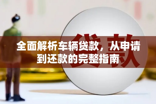 白河全面解析车辆贷款，从申请到还款的完整指南
