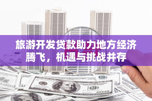 白河旅游开发贷款助力地方经济腾飞，机遇与挑战并存