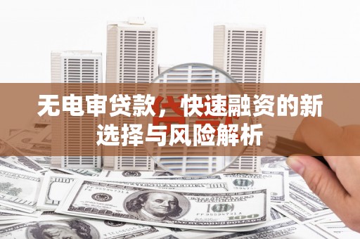 白河无电审贷款，快速融资的新选择与风险解析