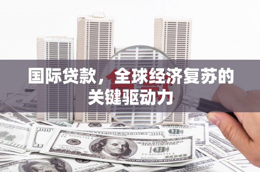 白河国际贷款，全球经济复苏的关键驱动力