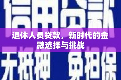 白河退休人员贷款，新时代的金融选择与挑战