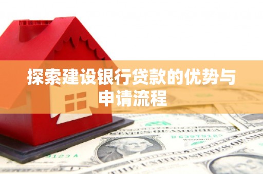 白河探索建设银行贷款的优势与申请流程