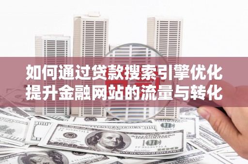 白河如何通过贷款搜索引擎优化提升金融网站的流量与转化率