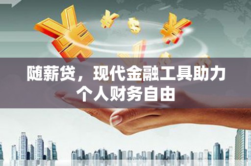 白河随薪贷，现代金融工具助力个人财务自由