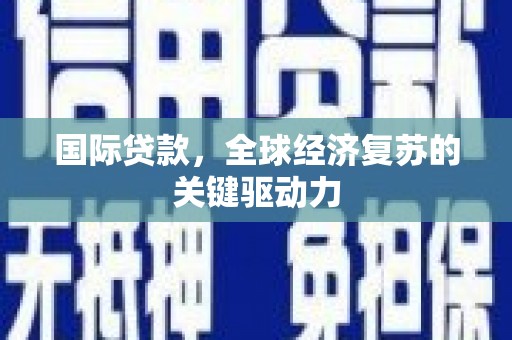 白河国际贷款，全球经济复苏的关键驱动力