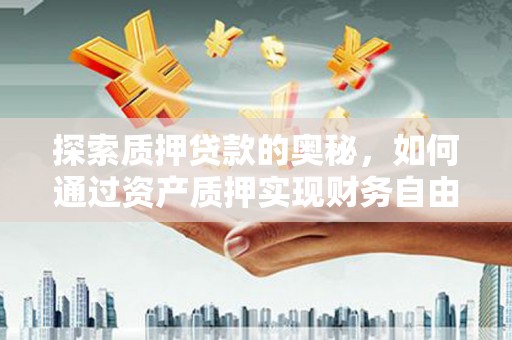 白河探索质押贷款的奥秘，如何通过资产质押实现财务自由