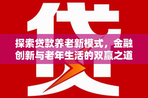 白河探索贷款养老新模式，金融创新与老年生活的双赢之道