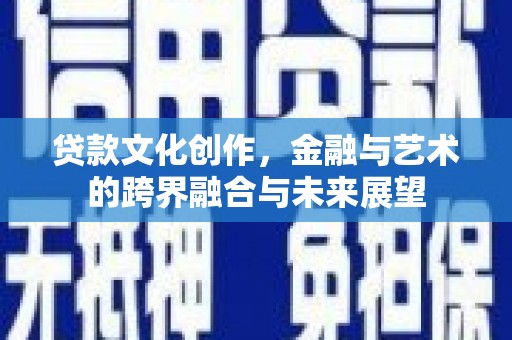 白河贷款文化创作，金融与艺术的跨界融合与未来展望