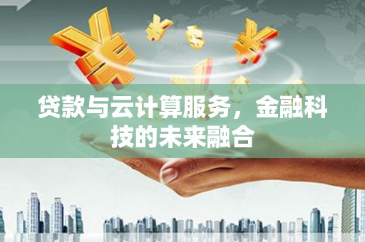 白河贷款与云计算服务，金融科技的未来融合