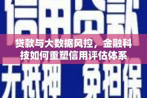 白河贷款与大数据风控，金融科技如何重塑信用评估体系