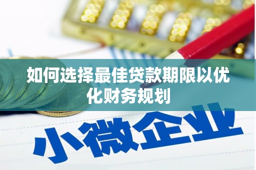 白河如何选择最佳贷款期限以优化财务规划