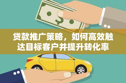 白河贷款推广策略，如何高效触达目标客户并提升转化率