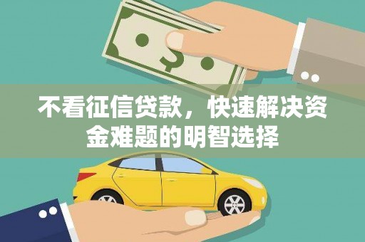 白河不看征信贷款，快速解决资金难题的明智选择