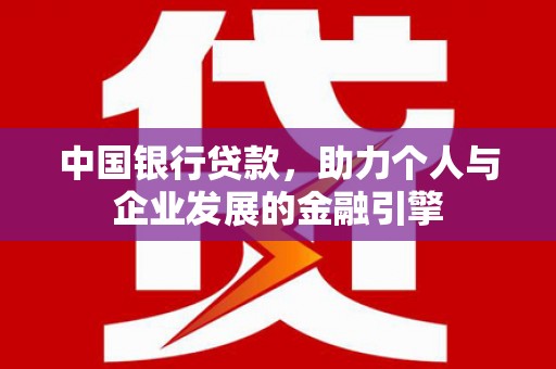 白河中国银行贷款，助力个人与企业发展的金融引擎