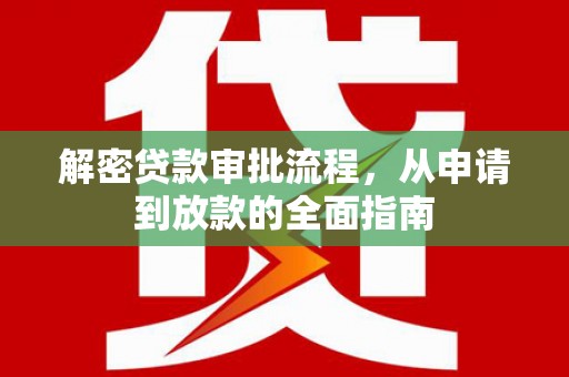 白河解密贷款审批流程，从申请到放款的全面指南