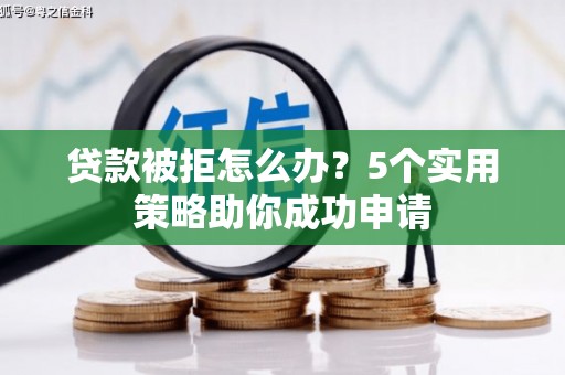 白河贷款被拒怎么办？5个实用策略助你成功申请